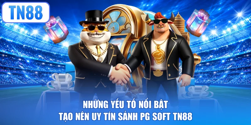 Những yếu tố nổi bật tạo nên uy tín sảnh PG Soft TN88
