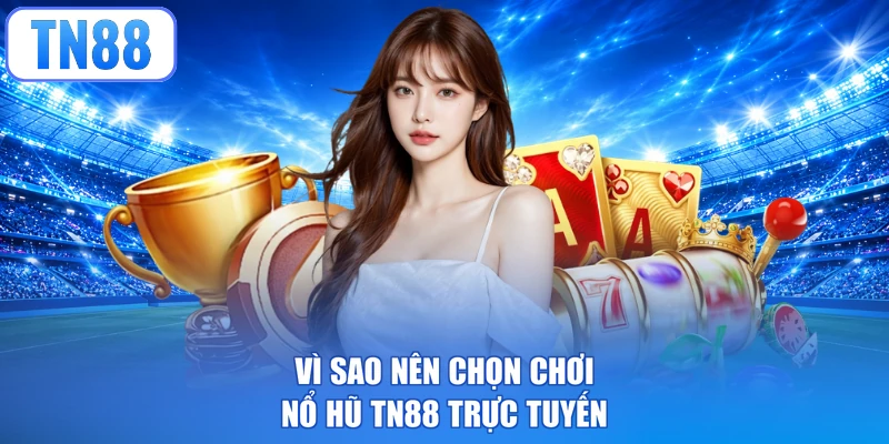 Vì sao nên chọn chơi nổ hũ TN88 trực tuyến